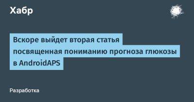 Вскоре выйдет вторая статья посвященная пониманию прогноза глюкозы в AndroidAPS - habr.com