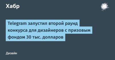 daniilshat - Telegram запустил второй раунд конкурса для дизайнеров с призовым фондом 30 тыс. долларов - habr.com