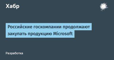 Максут Шадаев - TravisMacrif - Российские госкомпании продолжают закупать продукцию Microsoft - habr.com - Россия - США - Microsoft