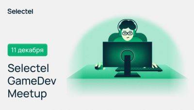 Обсудим инфраструктуру для разработки игр на Selectel GameDev Meetup - habr.com - Санкт-Петербург