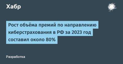 LizzieSimpson - Рост объёма премий по направлению киберстрахования в РФ за 2023 год составил около 80% - habr.com - Россия