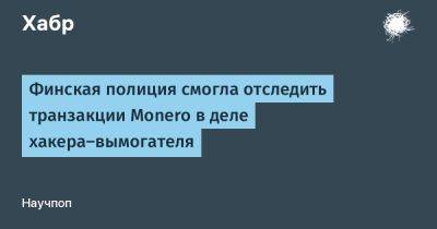 AnnieBronson - Финская полиция смогла отследить транзакции Monero в деле хакера-вымогателя - habr.com - Финляндия