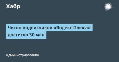 LizzieSimpson - Число подписчиков «Яндекс Плюса» достигло 30 млн - habr.com - Россия - Кинопоиск