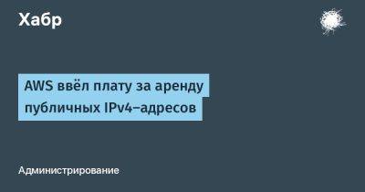 AWS ввёл плату за аренду публичных IPv4-адресов - habr.com