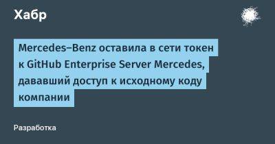 Mercedes - AnnieBronson - Mercedes-Benz оставила в сети токен к GitHub Enterprise Server Mercedes, дававший доступ к исходному коду компании - habr.com