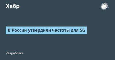 В России утвердили частоты для 5G - habr.com - Россия