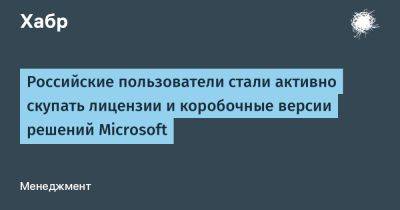 Astra Linux - LizzieSimpson - Российские пользователи стали активно скупать лицензии и коробочные версии решений Microsoft - habr.com - Microsoft