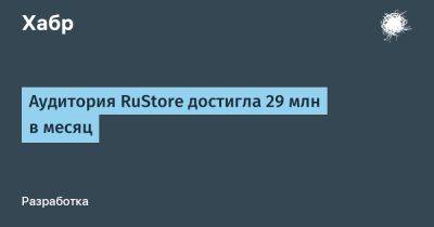 LizzieSimpson - Аудитория RuStore достигла 29 млн в месяц - habr.com