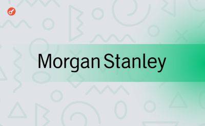 Morgan Stanley - Эрик Балчунас - Sergey Khukharkin - СМИ: Morgan Stanley может добавить спотовые биткоин-ETF на свою платформу - incrypted.com - США