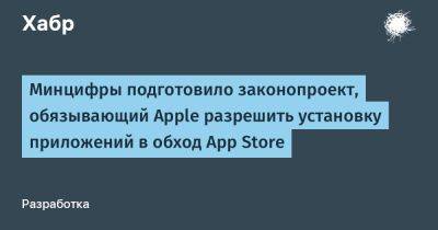 App Store - Максут Шадаев - denis19 - Минцифры подготовило законопроект, обязывающий Apple разрешить установку приложений в обход App Store - habr.com - Россия - США