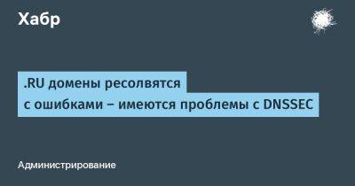 .RU домены ресолвятся с ошибками — имеются проблемы с DNSSEC - habr.com