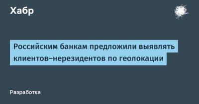 LizzieSimpson - Российским банкам предложили выявлять клиентов-нерезидентов по геолокации - habr.com