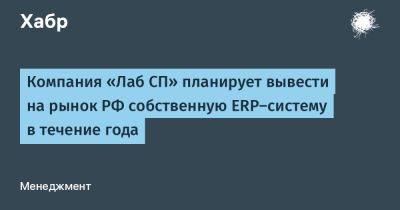 Компания «Лаб СП» планирует вывести на рынок РФ собственную ERP-систему в течение года - habr.com - Россия - Белоруссия - Германия