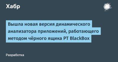 IgnatChuker - Вышла новая версия динамического анализатора приложений, работающего методом чёрного ящика PT BlackBox - habr.com