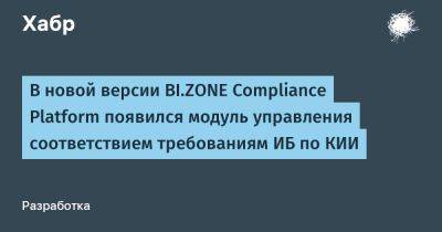 IgnatChuker - В новой версии BI.ZONE Compliance Platform появился модуль управления соответствием требованиям ИБ по КИИ - habr.com