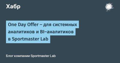 One Day Offer — для cистемных аналитиков и BI-аналитиков в Sportmaster Lab - habr.com
