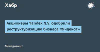 denis19 - Акционеры Yandex N.V. одобрили реструктуризацию бизнеса «Яндекса» - habr.com - Россия - Финляндия - Голландия