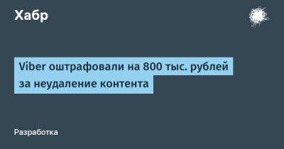 LizzieSimpson - Viber оштрафовали на 800 тыс. рублей за неудаление контента - habr.com - Москва - Россия - Украина