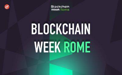 Dmitriy Yurchenko - С 28 по 31 мая пройдет Web3-мероприятие Blockchain Week Rome 2024 - incrypted.com - Rome