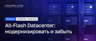 Вебинар «All-Flash Datacenter: модернизировать и забыть» от ITGLOBAL.COM KZ - habr.com