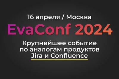 EvaConf 2024 — первая конференция по аналогам Jira и Confluence - habr.com - Москва - Китай