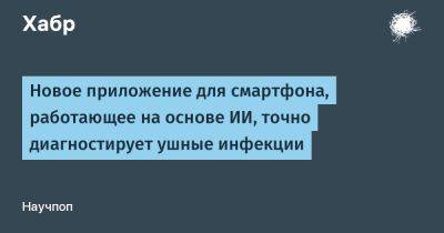 SLYG - Новое приложение для смартфона, работающее на основе ИИ, точно диагностирует ушные инфекции - habr.com