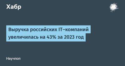 Максут Шадаев - avouner - Выручка российских IT-компаний увеличилась на 43% за 2023 год - habr.com - Россия