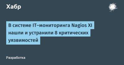 Алексей Соловьев - IgnatChuker - В системе IT-мониторинга Nagios XI нашли и устранили 8 критических уязвимостей - habr.com - Китай - США - Индия