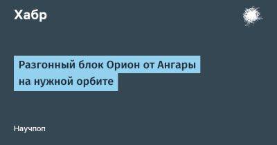 Разгонный блок Орион от Ангары на нужной орбите - habr.com
