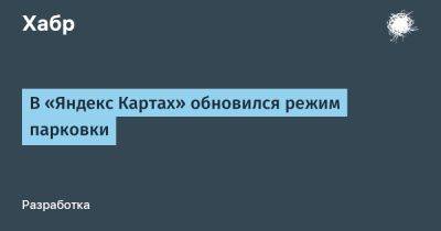 AnnieBronson - В «Яндекс Картах» обновился режим парковки - habr.com - Москва