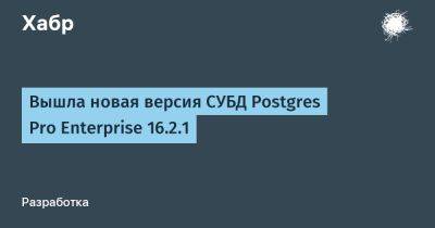 IgnatChuker - Вышла новая версия СУБД Postgres Pro Enterprise 16.2.1 - habr.com