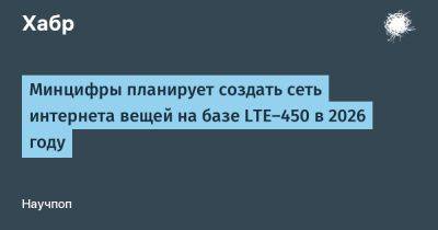 Максут Шадаев - LizzieSimpson - Минцифры планирует создать сеть интернета вещей на базе LTE-450 в 2026 году - habr.com