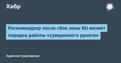 Андрей Воробьев - denis19 - Роскомнадзор после сбоя зоны RU меняет порядок работы «суверенного рунета» - habr.com - Россия