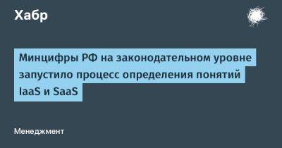 IgnatChuker - Минцифры РФ на законодательном уровне запустило процесс определения понятий IaaS и SaaS - habr.com - Россия