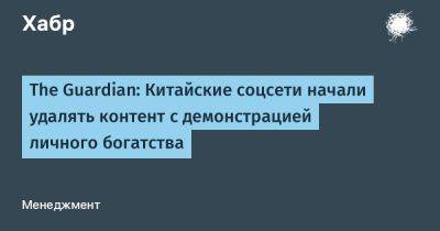 avouner - The Guardian: Китайские соцсети начали удалять контент с демонстрацией личного богатства - habr.com - Китай - Пекин