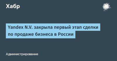 LizzieSimpson - Yandeх N.V. закрыла первый этап сделки по продаже бизнеса в России - habr.com - Россия - Финляндия - Голландия