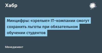 Михаил Мишустин - Максут Шадаев - LizzieSimpson - Минцифры: «зрелые» IT-компании смогут сохранить льготы при обязательном обучении студентов - habr.com - Россия