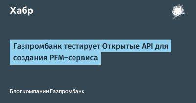 Газпромбанк тестирует Открытые API для создания PFM-сервиса - habr.com - Россия