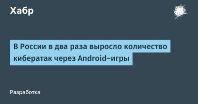 Дмитрий Калинин - LizzieSimpson - В России в два раза выросло количество кибератак через Android-игры - habr.com - Россия