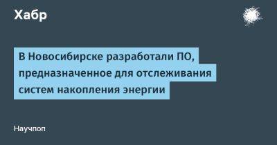 avouner - В Новосибирске разработали ПО, предназначенное для отслеживания систем накопления энергии - habr.com - Россия - Новосибирск