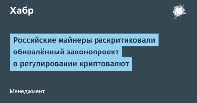 avouner - Российские майнеры раскритиковали обновлённый законопроект о регулировании криптовалют - habr.com - Россия - Китай