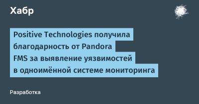 Алексей Соловьев - IgnatChuker - Positive Technologies получила благодарность от Pandora FMS за выявление уязвимостей в одноимённой системе мониторинга - habr.com