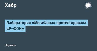 LizzieSimpson - Лаборатория «МегаФона» протестировала «Р-ФОН» - habr.com - Россия - Саранск - республика Мордовия