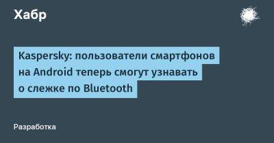LizzieSimpson - Kaspersky: пользователи смартфонов на Android теперь смогут узнавать о слежке по Bluetooth - habr.com