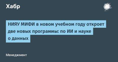 НИЯУ МИФИ в новом учебном году откроет две новых программы: по ИИ и науке о данных - habr.com