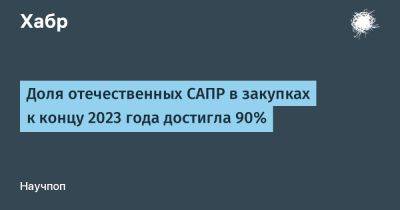 Дмитрий Овчинников - LizzieSimpson - Доля отечественных САПР в закупках к концу 2023 года достигла 90% - habr.com - Германия
