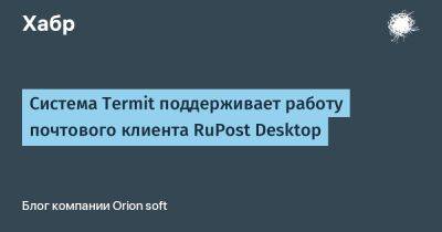 Система Termit поддерживает работу почтового клиента RuPost Desktop - habr.com - Россия