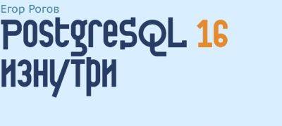 denis19 - Postgres Professional выпустила в свободном доступе книгу «PostgreSQL 16 изнутри» - habr.com