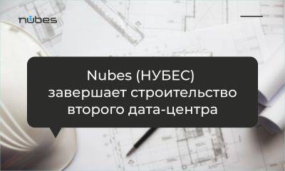 Nubes (НУБЕС) завершает строительство второго дата-центра - habr.com - Москва