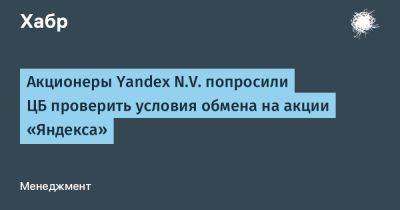 LizzieSimpson - Акционеры Yandex N.V. попросили ЦБ проверить условия обмена на акции «Яндекса» - habr.com - Россия - Санкт-Петербург